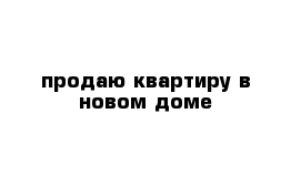 продаю квартиру в новом доме